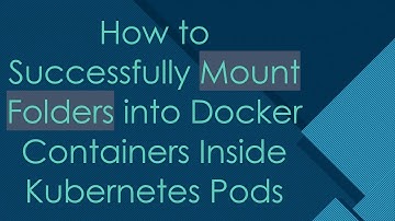 How to Successfully Mount Folders into Docker Containers Inside Kubernetes Pods