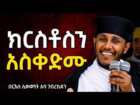 ክርስቶስንa አስቀድሙ | እጅግ ድንቅ ትምህርት በርእሰ ሊቃውንት አባ ገብረኪዳን ግርማ  2026