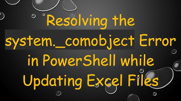 Resolving the system._comobject Error in PowerShell while Updating Excel Files