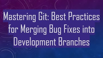 Mastering Git: Best Practices for Merging Bug Fixes into Development Branches