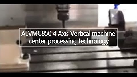 ALVMC850 4 Axis Vertical machine center processing technology