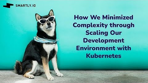 How We Minimized Complexity through Scaling Our Development Environment with Kubernetes @ Smartly.io
