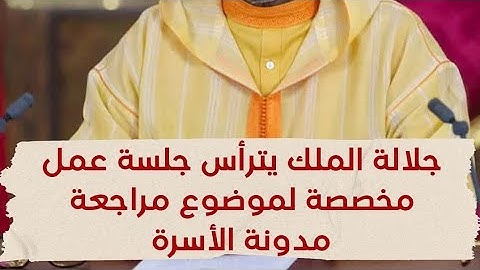 جلالة الملك محمد السادس يترأس جلسة عمل مخصصة لموضوع مراجعة مدونة الأسرة
