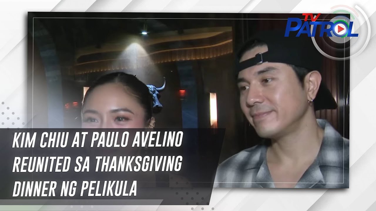 Kim Chiu at Paulo Avelino reunited sa thanksgiving dinner ng pelikula | TV Patrol