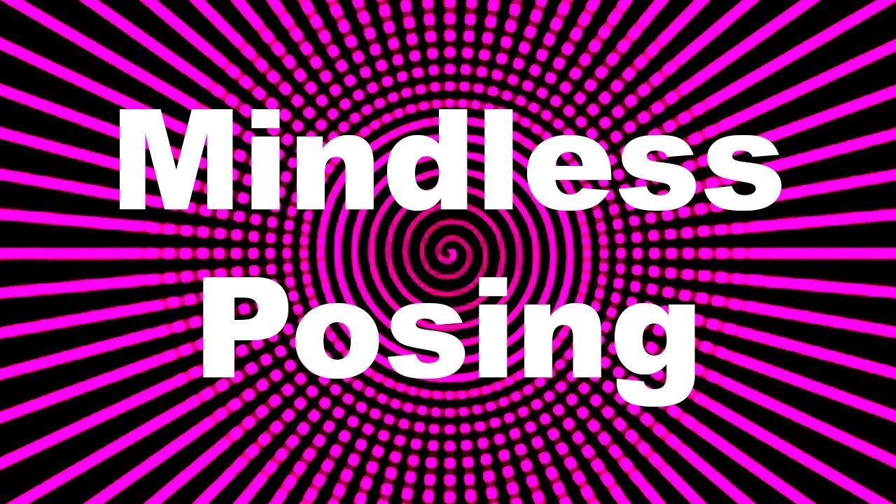 Mindless Posing