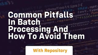 common pitfalls in batch processing and how to avoid them