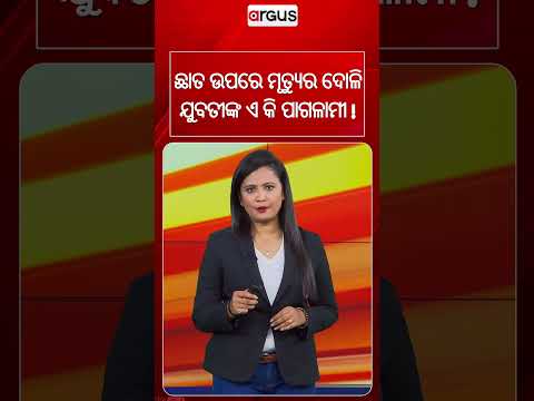 ଛାତ ଉପରେ ମୃତ୍ୟୁର ଦୋଳି ଯୁବତୀଙ୍କ ପାଗଳାମୀ ! | Dangerous Stunt | Viral Video | Safety First | Argus News