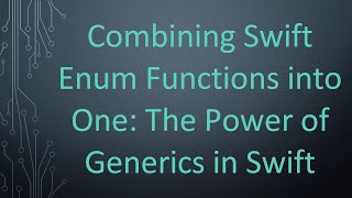 Combining Swift Enum Functions into One: The Power of Generics in Swift