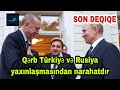 Qərb Ölkələri Türkiyə və Rusiya yaxınlaşmasından narahatdır.