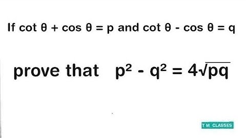 If cot theta + cos theta = p and cot theta - cos theta = q, prove that p ^ 2 - q ^ 2 = 4sqrt(pq)