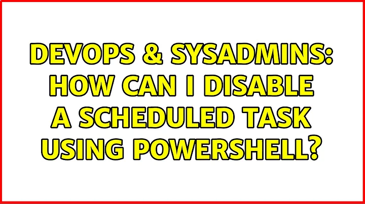 DevOps & SysAdmins: How can I disable a scheduled task using Powershell? (7 Solutions!!)
