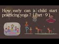 How early can a child start practicing yoga ? ( Part - 9 )