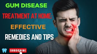 Gum Disease Treatment at Home: Effective Remedies and Tips