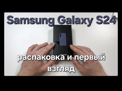 Видео: Samsung Galaxy S24. Распаковка и первый взгляд