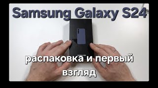 Samsung Galaxy S24. Распаковка и первый взгляд