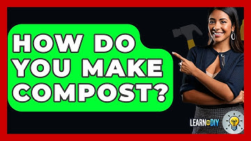 How Do You Make Compost? - LearnToDIY360.com