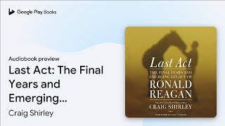 Last Act: The Final Years and Emerging Legacy… by Craig Shirley · Audiobook preview