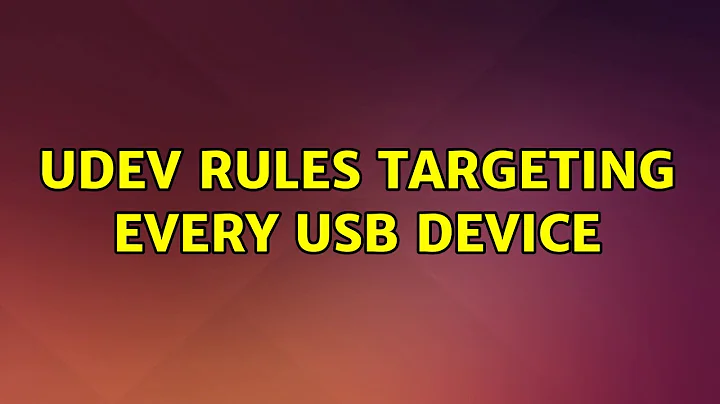 udev rules targeting every USB device (2 Solutions!!)