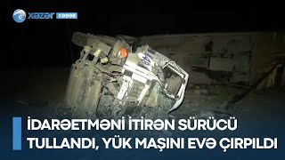 İdarəetməni itirən sürücü tullandı, yük maşını evə çırpıldı - 2 ölü, 1 yaralı var