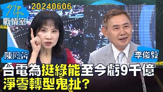 【陳鳳馨/李俊毅】台電為”挺綠能”2019至今虧損將達9千億元 淨零轉型鬼扯？少康戰情室20240606