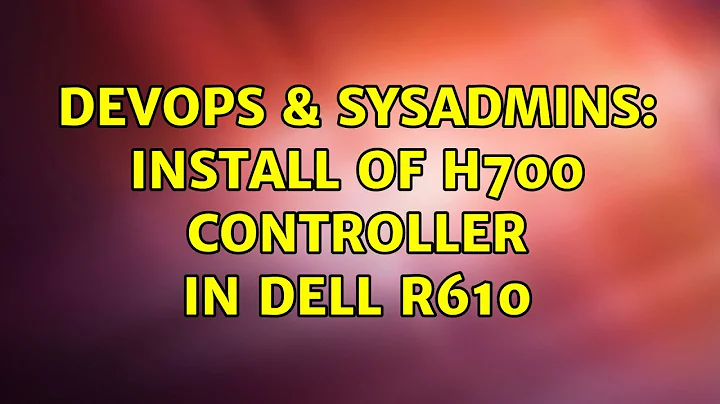 DevOps & SysAdmins: Install of H700 controller in dell R610