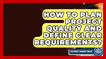 How To Plan Project Quality And Define Clear Requirements? - The Project Manager Toolkit