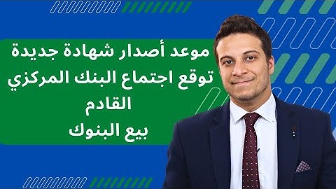 جنون الأسعار .... ميعاد اصدار شهادة جديدة و توقعات اجتماع البنك المركزي المصري القادم