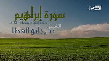 سورة إبراهيم || الشيخ علي أبوالعطا || صلاة القيام رمضان 1440هـ - 2019م
