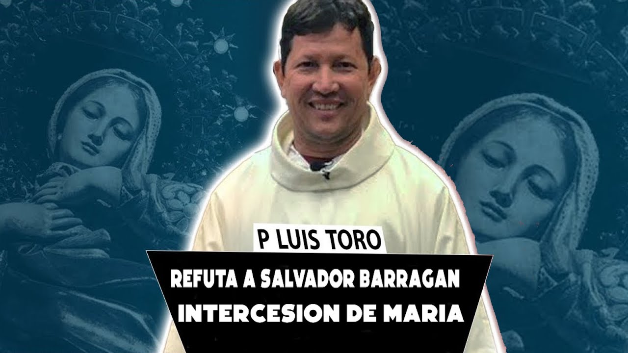 Luis Toro Refuta A Salvador Barragan La Intercesion De La YouTube