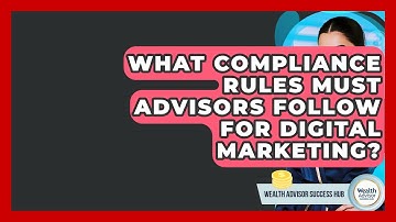 What Compliance Rules Must Advisors Follow For Digital Marketing? - Wealth Advisor Success Hub