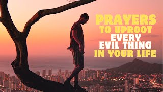 LISTEN TO THIS | Powerful & Blessed Prayers To Uproot Everything That Is Evil In Your Life