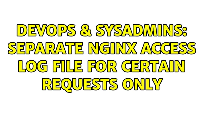 DevOps & SysAdmins: Separate Nginx access log file for certain requests only (3 Solutions!!)