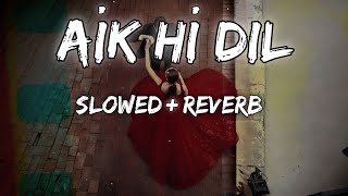 Aik Hi Dil (Slowed + Reverb) Shipra Goyal | Kunaal Vermaa | Latest Songs 2023 | Lofi Beats