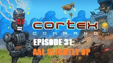 Cortex Command - Episode 31 - AAL Is Slightly OP