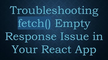 Troubleshooting fetch() Empty Response Issue in Your React App