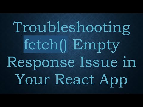 Troubleshooting fetch() Empty Response Issue in Your React App