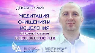 Медитация ОЧИЩЕНИЯ и ИСЦЕЛЕНИЯ в потоке Творца (Декабрь 2020) - Михаил Агеев