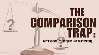 The Comparison Trap: Why Parents Lose Joy (and How to Escape It)