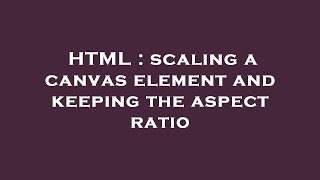 HTML : scaling a canvas element and keeping the aspect ratio