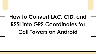 How to Convert LAC, CID, and RSSI into GPS Coordinates for Cell Towers on Android screenshot 4