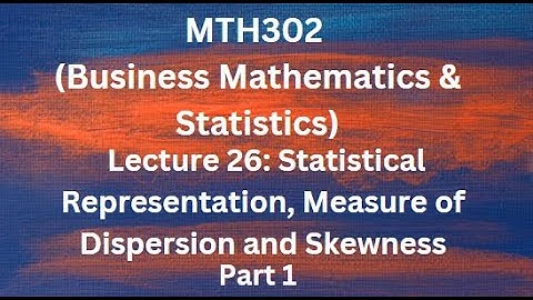 MTH302 (Business Mathematics & Statistics) Lecture No.26 (Measure of Dispersion & Skewness)-Part 1