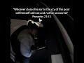 Whoever closes his ear to the cry of the poor will himself call out and not be answered.