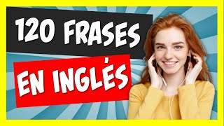  120 FRASES QUE TE HARÁN HABLAR INGLÉS HOY MISMO | CÓMO APRENDER INGLÉS RÁPIDO