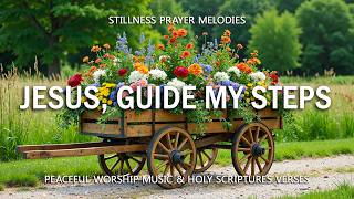 JESUS, GUIDE MY STEPS | 3 Hour Morning Prayer Piano for Faith & Direction