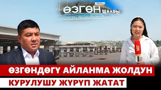 Өзгөндөгү айланма жолдун курулушу жүрүп жатат