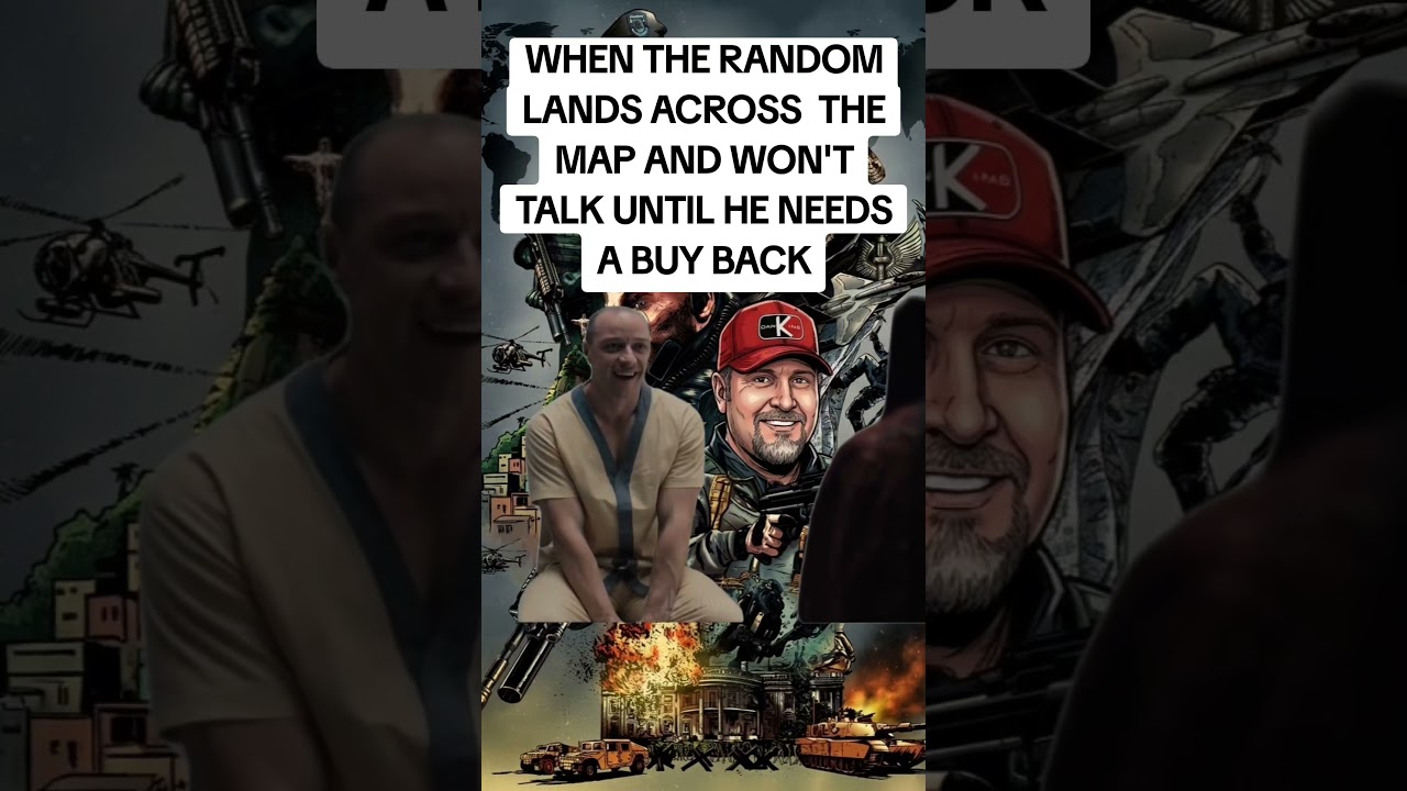 WHEN THE RANDOM LANDS ACROSS  THE MAP AND WON'T TALK UNTIL HE NEEDS A BUY BACK