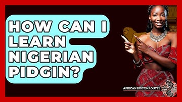 How Can I Learn Nigerian Pidgin? - African Roots And Routes