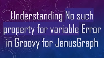 Understanding No such property for variable Error in Groovy for JanusGraph