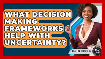What Decision Making Frameworks Help With Uncertainty? - Real Life Curriculum