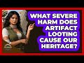 What Severe Harm Does Artifact Looting Cause Our Heritage? - Archaeology Quest